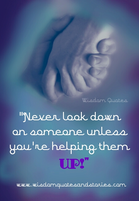 Never Look Down on Anyone Unless You're Helping Them up 