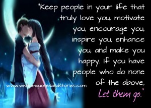 Keep people in your life that truly love you, motivate you, encourage